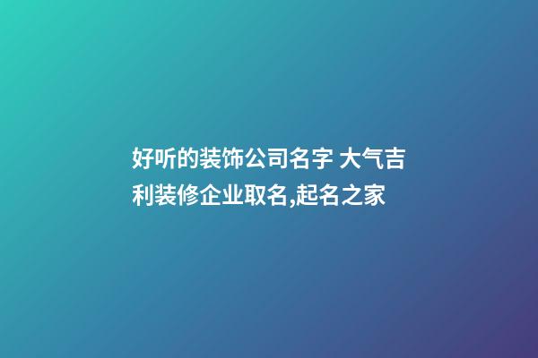 好听的装饰公司名字 大气吉利装修企业取名,起名之家-第1张-公司起名-玄机派